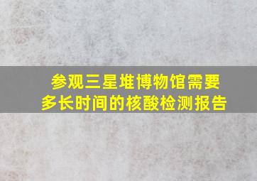 参观三星堆博物馆需要多长时间的核酸检测报告