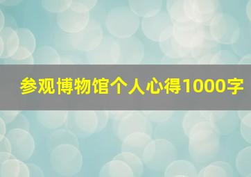 参观博物馆个人心得1000字