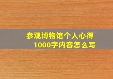 参观博物馆个人心得1000字内容怎么写