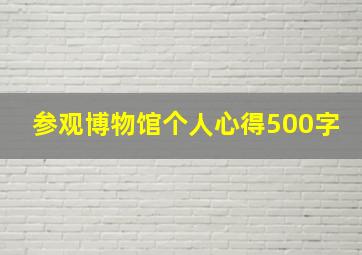 参观博物馆个人心得500字