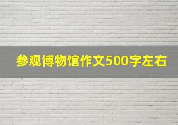 参观博物馆作文500字左右