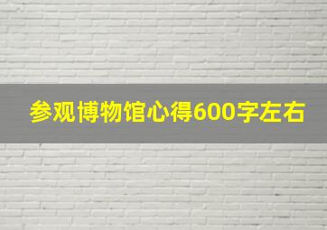 参观博物馆心得600字左右