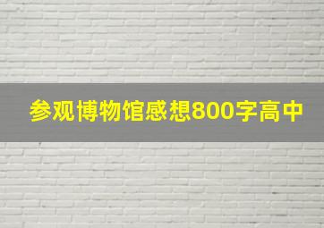 参观博物馆感想800字高中