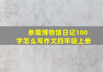 参观博物馆日记100字怎么写作文四年级上册