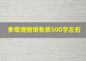 参观博物馆有感500字左右