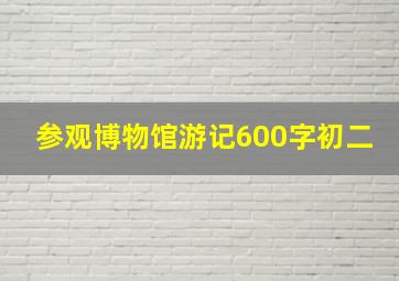 参观博物馆游记600字初二