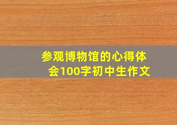 参观博物馆的心得体会100字初中生作文