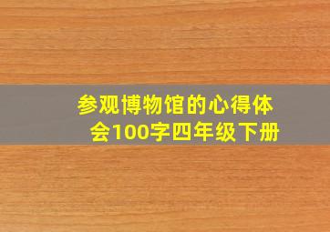 参观博物馆的心得体会100字四年级下册