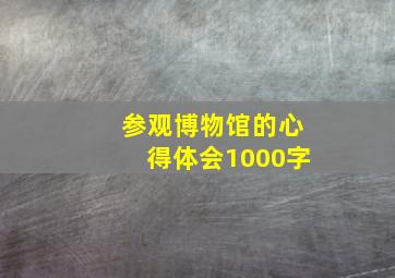 参观博物馆的心得体会1000字