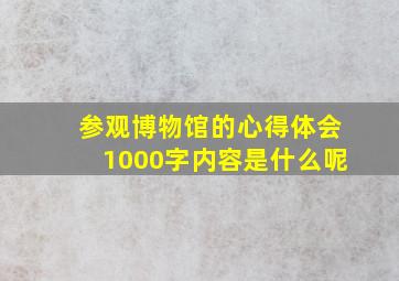 参观博物馆的心得体会1000字内容是什么呢