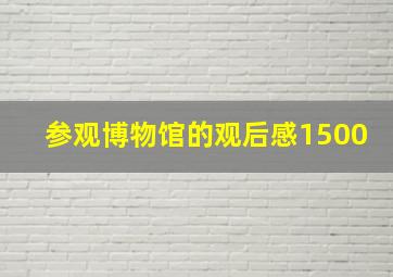 参观博物馆的观后感1500