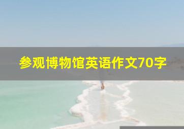 参观博物馆英语作文70字