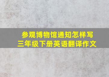 参观博物馆通知怎样写三年级下册英语翻译作文