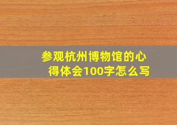 参观杭州博物馆的心得体会100字怎么写