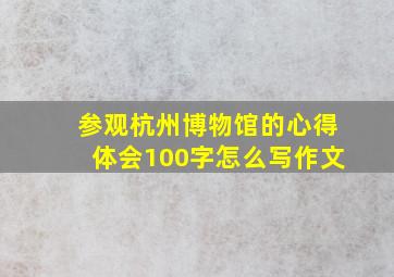 参观杭州博物馆的心得体会100字怎么写作文