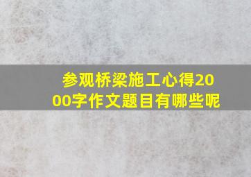 参观桥梁施工心得2000字作文题目有哪些呢