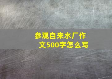 参观自来水厂作文500字怎么写