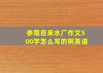 参观自来水厂作文500字怎么写的啊英语