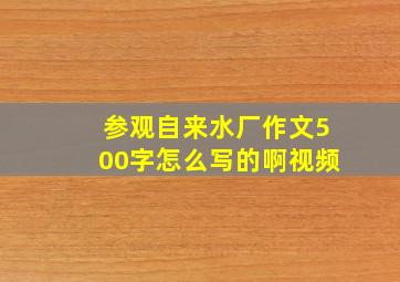 参观自来水厂作文500字怎么写的啊视频