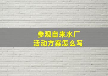 参观自来水厂活动方案怎么写