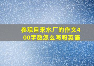 参观自来水厂的作文400字数怎么写呀英语