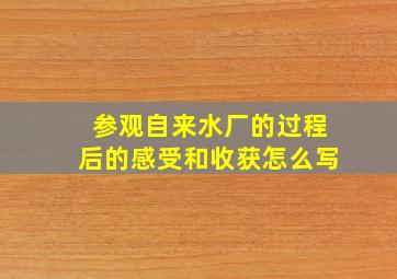 参观自来水厂的过程后的感受和收获怎么写