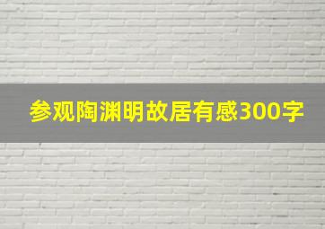 参观陶渊明故居有感300字