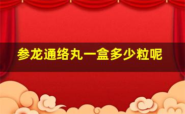 参龙通络丸一盒多少粒呢