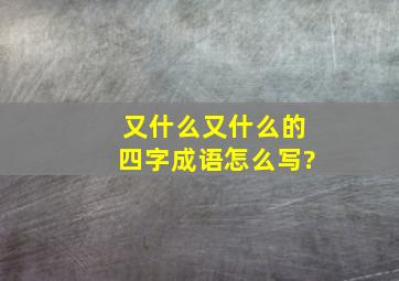 又什么又什么的四字成语怎么写?