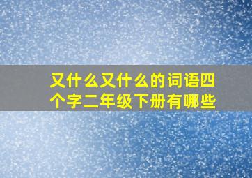 又什么又什么的词语四个字二年级下册有哪些