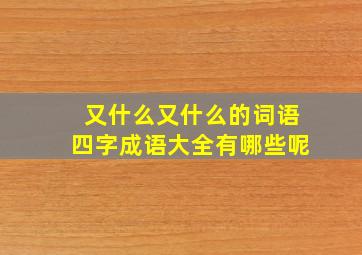 又什么又什么的词语四字成语大全有哪些呢