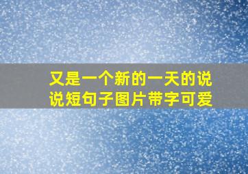 又是一个新的一天的说说短句子图片带字可爱