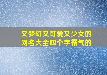 又梦幻又可爱又少女的网名大全四个字霸气的