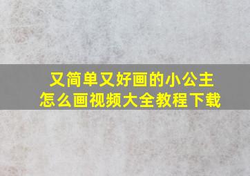 又简单又好画的小公主怎么画视频大全教程下载