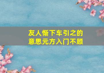 友人惭下车引之的意思元方入门不顾