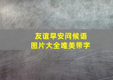 友谊早安问候语图片大全唯美带字