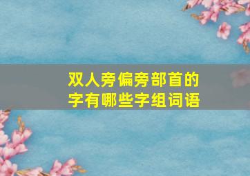 双人旁偏旁部首的字有哪些字组词语