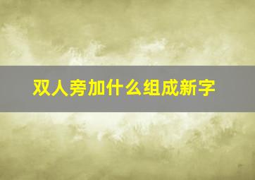 双人旁加什么组成新字