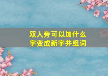 双人旁可以加什么字变成新字并组词