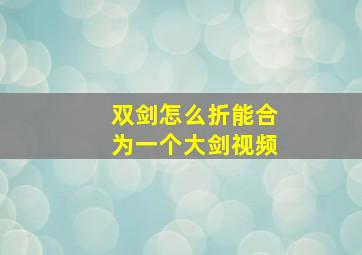 双剑怎么折能合为一个大剑视频