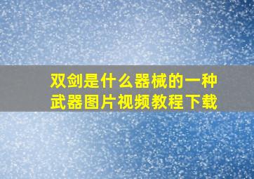 双剑是什么器械的一种武器图片视频教程下载