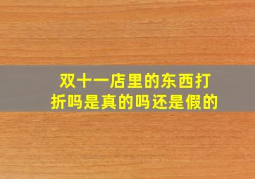 双十一店里的东西打折吗是真的吗还是假的