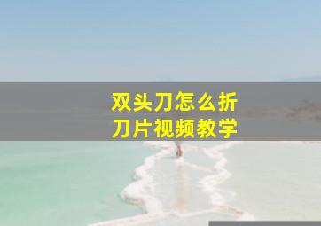 双头刀怎么折刀片视频教学