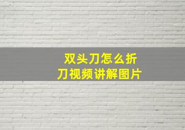 双头刀怎么折刀视频讲解图片