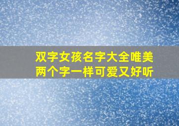 双字女孩名字大全唯美两个字一样可爱又好听