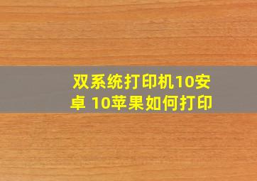 双系统打印机10安卓+10苹果如何打印