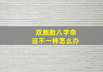 双胞胎八字命运不一样怎么办