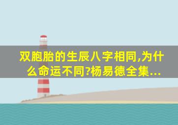 双胞胎的生辰八字相同,为什么命运不同?杨易德全集...