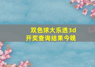 双色球大乐透3d开奖查询结果今晚