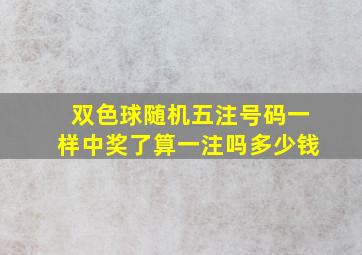 双色球随机五注号码一样中奖了算一注吗多少钱